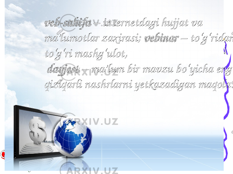 10veb-sahifa – internetdagi hujjat va ma’lumotlar zaxirasi; vebinar – to‘g‘ridan to‘g‘ri mashg‘ulot, dayjest – ma’lum bir mavzu bo‘yicha eng qiziqarli nashrlarni yetkazadigan maqola. 