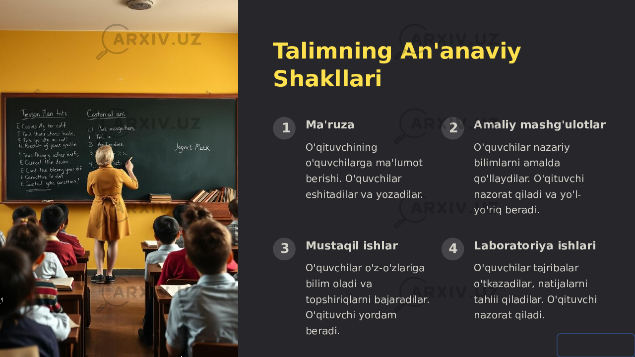 Talimning An&#39;anaviy Shakllari 1 Ma&#39;ruza O&#39;qituvchining o&#39;quvchilarga ma&#39;lumot berishi. O&#39;quvchilar eshitadilar va yozadilar. 2 Amaliy mashg&#39;ulotlar O&#39;quvchilar nazariy bilimlarni amalda qo&#39;llaydilar. O&#39;qituvchi nazorat qiladi va yo&#39;l- yo&#39;riq beradi. 3 Mustaqil ishlar O&#39;quvchilar o&#39;z-o&#39;zlariga bilim oladi va topshiriqlarni bajaradilar. O&#39;qituvchi yordam beradi. 4 Laboratoriya ishlari O&#39;quvchilar tajribalar o&#39;tkazadilar, natijalarni tahlil qiladilar. O&#39;qituvchi nazorat qiladi. 