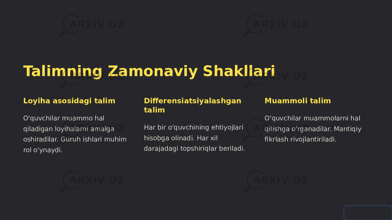 Talimning Zamonaviy Shakllari Loyiha asosidagi talim O&#39;quvchilar muammo hal qiladigan loyihalarni amalga oshiradilar. Guruh ishlari muhim rol o&#39;ynaydi. Differensiatsiyalashgan talim Har bir o&#39;quvchining ehtiyojlari hisobga olinadi. Har xil darajadagi topshiriqlar beriladi. Muammoli talim O&#39;quvchilar muammolarni hal qilishga o&#39;rganadilar. Mantiqiy fikrlash rivojlantiriladi. 