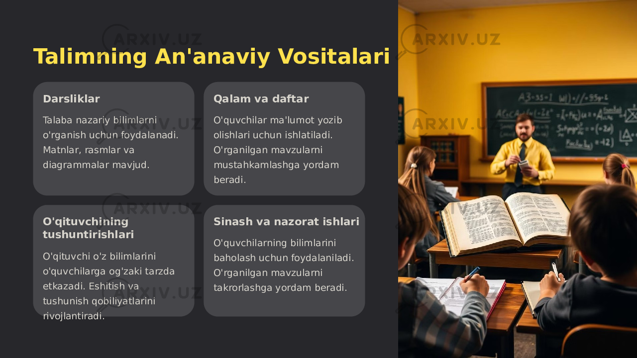 Talimning An&#39;anaviy Vositalari Darsliklar Talaba nazariy bilimlarni o&#39;rganish uchun foydalanadi. Matnlar, rasmlar va diagrammalar mavjud. Qalam va daftar O&#39;quvchilar ma&#39;lumot yozib olishlari uchun ishlatiladi. O&#39;rganilgan mavzularni mustahkamlashga yordam beradi. O&#39;qituvchining tushuntirishlari O&#39;qituvchi o&#39;z bilimlarini o&#39;quvchilarga og&#39;zaki tarzda etkazadi. Eshitish va tushunish qobiliyatlarini rivojlantiradi. Sinash va nazorat ishlari O&#39;quvchilarning bilimlarini baholash uchun foydalaniladi. O&#39;rganilgan mavzularni takrorlashga yordam beradi. 