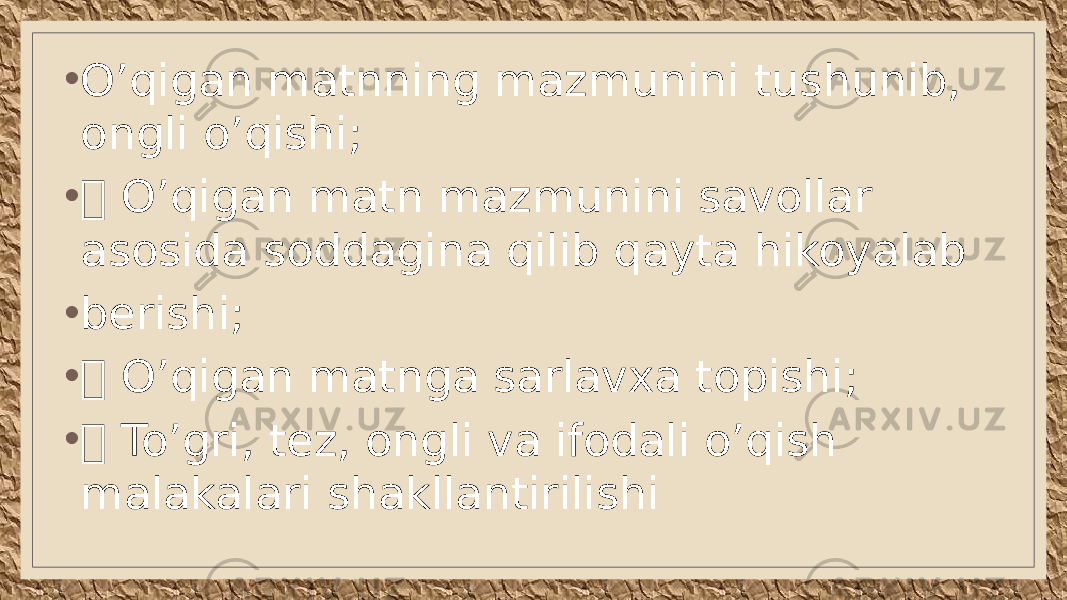 • O’qigan matnning mazmunini tushunib, ongli o’qishi; •  O’qigan matn mazmunini savollar asosida soddagina qilib qayta hikoyalab • berishi; •  O’qigan matnga sarlavxa topishi; •  To’gri, tez, ongli va ifodali o’qish malakalari shakllantirilishi 