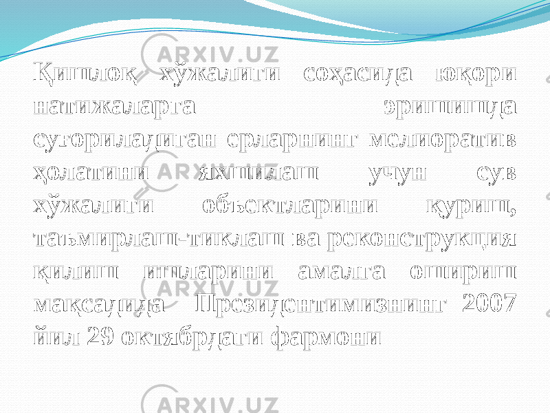 Қишлоқ хўжалиги соҳасида юқори натижаларга эришишда суғориладиган ерларнинг мелиоратив ҳолатини яхшилаш учун сув хўжалиги объектларини қуриш, таъмирлаш-тиклаш ва реконструкция қилиш ишларини амалга ошириш мақсадида Президентимизнинг 2007 йил 29 октябрдаги фармони 