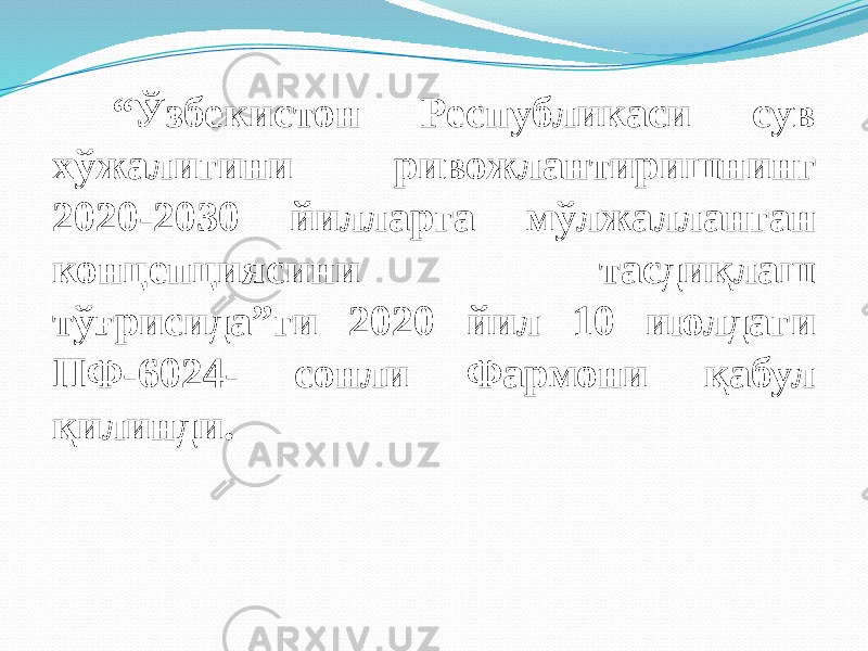  “ Ўзбекистон Республикаси сув хўжалигини ривожлантиришнинг 2020-2030 йилларга мўлжалланган концепциясини тасдиқлаш тўғрисида”ги 2020 йил 10 июлдаги ПФ-6024- сонли Фармони қабул қилинди. 