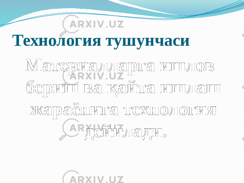 Технология тушунчаси Материалларга ишлов бериш ва қайта ишлаш жараёнига технология дейилади. 