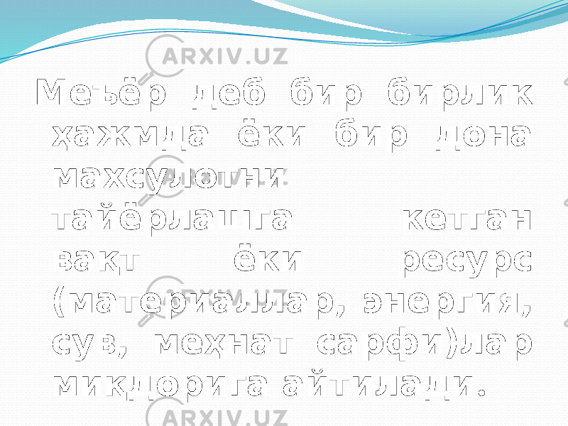 Меъёр деб бир бирлик ҳажмда ёки бир дона махсулотни тайёрлашга кетган вақт ёки ресурс (материаллар, энергия, сув, меҳнат сарфи)лар миқдорига айтилади . 