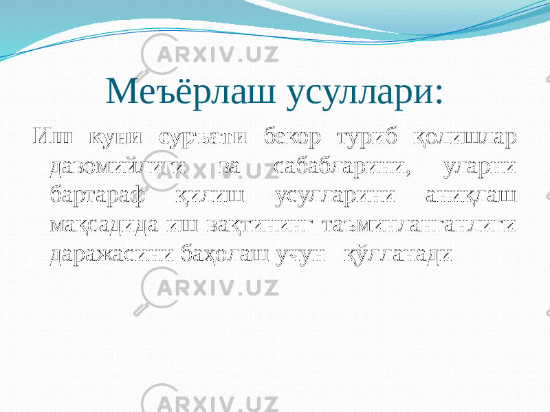 Меъёрлаш усуллари: Иш куни суръати бекор туриб қолишлар давомийлиги ва сабабларини, уларни бартараф қилиш усулларини аниқлаш мақсадида иш вақтининг таъминланганлиги даражасини баҳолаш учун қўлланади 