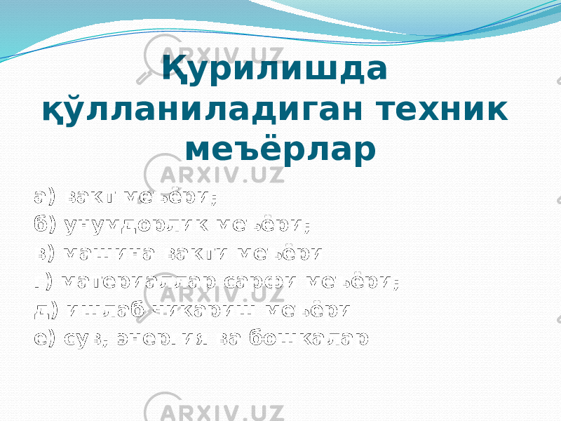 Қурилишда қўлланиладиган техник меъёрлар а) вакт меъёри; б) унумдорлик меъёри; в) машина вакти меъёри г) материаллар сарфи меъёри; д) ишлаб чикариш меъёри е) сув, энергия ва бошкалар 