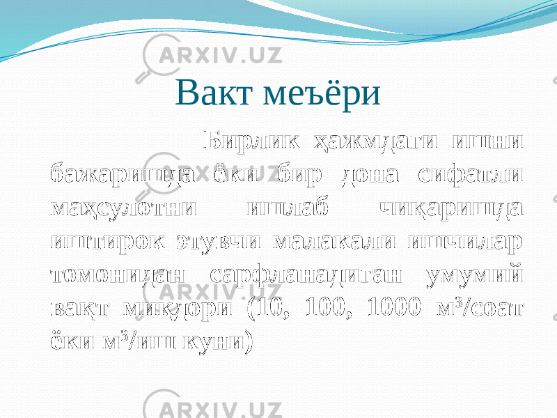 Вакт меъёри Бирлик ҳажмдаги ишни бажаришда ёки бир дона сифатли маҳсулотни ишлаб чиқаришда иштирок этувчи малакали ишчилар томонидан сарфланадиган умумий вақт миқдори (10, 100, 1000 м 3 /соат ёки м 3 /иш куни) 