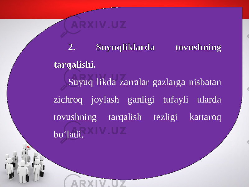2. Suyuqliklarda tovushning tarqalishi. Suyuq likda zarralar gazlarga nisbatan zichroq joylash ganligi tufayli ularda tovushning tarqalish tezligi kattaroq bo‘ladi. 