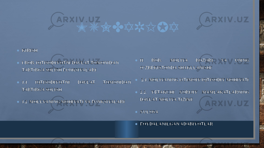 MUNDARIJA • KIRISH • I BOB. IQTISODIYOTNI DAVLAT TOMONIDAN TARTIBGA SOLISH FUNKSIYALARI • 1.1 IQTISODIYOTNI DAVLAT TOMONIDAN TARTIBGA SOLISH • 1.2 MOLLYANING MOHIYATI VA FUNKSIYALARI • II BOB. MOLIYA BOZORI VA UNING O‘ZBEKISTONDA SHAKLLANISHI • 2.1. MOLIYANING IJTIMOIY-IQTISODIY MOHIYATI • 2.2. YETAKCHI XORIJIY MAMLAKATLARNING DAVLAT MOLIYA TIZIMI • XULOSA • FOYDALANILGAN ADABIYOTLAR 