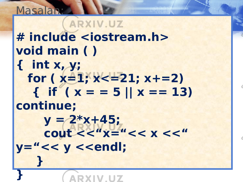 Masalan: # include <iostream.h> void main ( ) { int x, y; for ( x=1; x<=21; x+=2) { if ( x = = 5 || x == 13) continue; y = 2*x+45; cout <<“x=“<< x <<“ y=“<< y <<endl; } } 