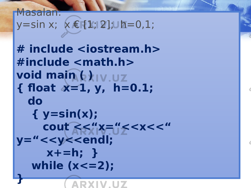 Masalan: y=sin x; x € [1; 2]; h=0,1; # include <iostream.h> #include <math.h> void main ( ) { float x=1, y, h=0.1; do { y=sin(x); cout <<“x=“<<x<<“ y=“<<y<<endl; x+=h; } while (x<=2); } 