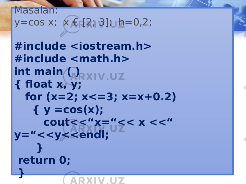 Masalan: y=cos x; x € [2; 3]; h=0,2; #include <iostream.h> #include <math.h> int main ( ) { float x, y; for (x=2; x<=3; x=x+0.2) { y =cos(x); cout<<“x=“<< x <<“ y=“<<y<<endl; } return 0; } 