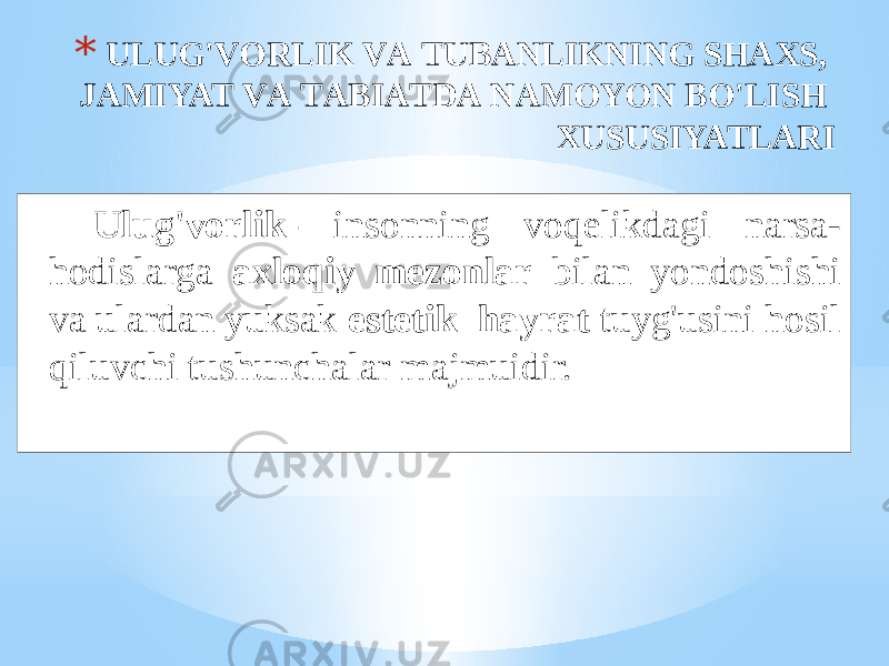 * ULUG&#39;VОRLIK VА TUBАNLIKNING SHАХS, JАMIYAT VА TАBIАTDА NАMОYON BO&#39;LISH ХUSUSIYATLАRI Ulug&#39;vоrlik- insоnning vоqеlikdаgi nаrsа- hоdislаrgа ахlоqiy mеzоnlаr bilаn yondоshishi vа ulаrdаn yuksаk estеtik hаyrаt tuyg&#39;usini hоsil qiluvchi tushunchаlаr mаjmuidir. 