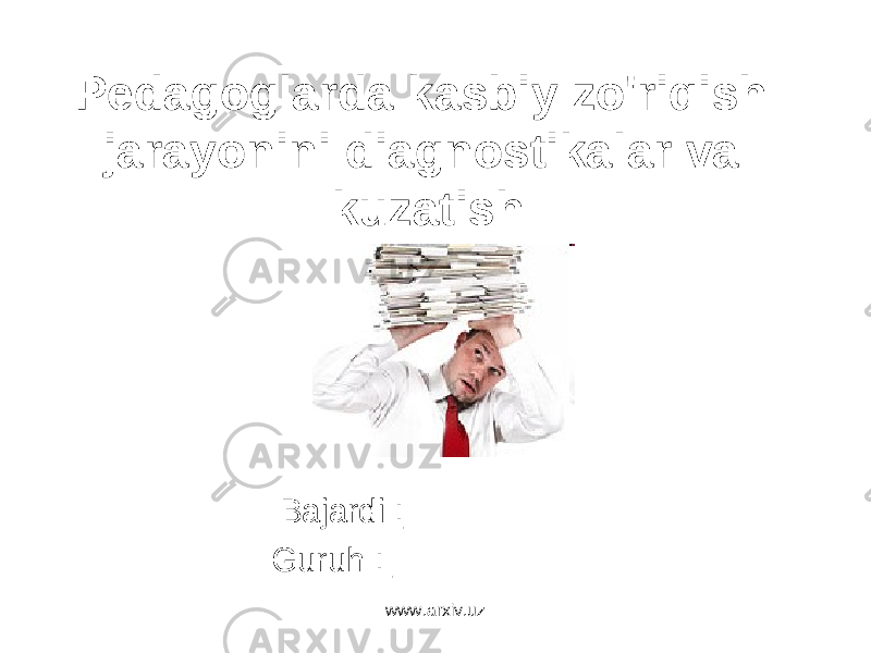Pedagoglarda kasbiy zo&#39;riqish jarayonini diagnostikalar va kuzatish Bajardi :___________ Guruh : ____________ www.arxiv.uz 