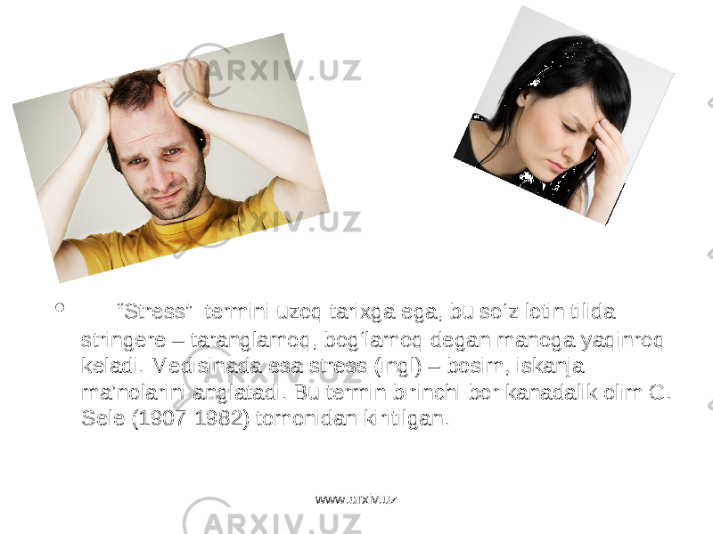 • “ Stress” termini uzoq tarixga ega, bu so‘z lotin tilida stringere – taranglamoq, bog‘lamoq degan manoga yaqinroq keladi. Medisinada esa stress (ingl) – bosim, iskanja ma’nolarini anglatadi. Bu termin birinchi bor kanadalik olim G. Sele (1907-1982) tomonidan kiritilgan. www.arxiv.uz 