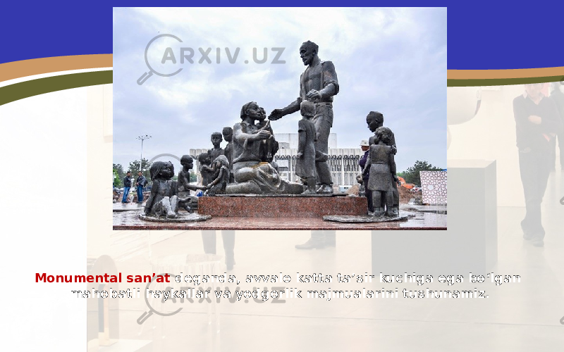 Monumental san’at deganda, avvalo katta ta’sir kuchiga ega bo‘lgan mahobatli haykallar va yodgorlik majmualarini tushunamiz. 