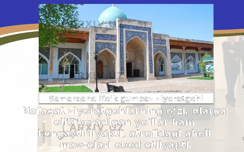 Nafaqat ziyoratgohlarning o‘zi, ularga olib boradigan yo‘llar ham kengaytirilyapti, atrofidagi aholi mavzelari obod etilyapti. Samarqand Ko’k gumbaz ziyoratgohi 