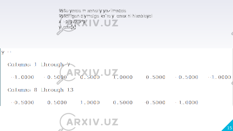 15%Bu yerda m senariy yozilmoqda %Berilgan qiymatga ko`ra y=cosx ni hisoblaydi x=-pi:pi/3:3*pi y=cos(x) 