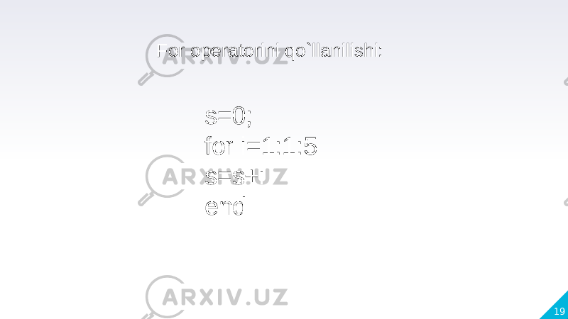 19s=0; for i=1:1:5 s=s+i endFor operatorini qo`llanilishi: 