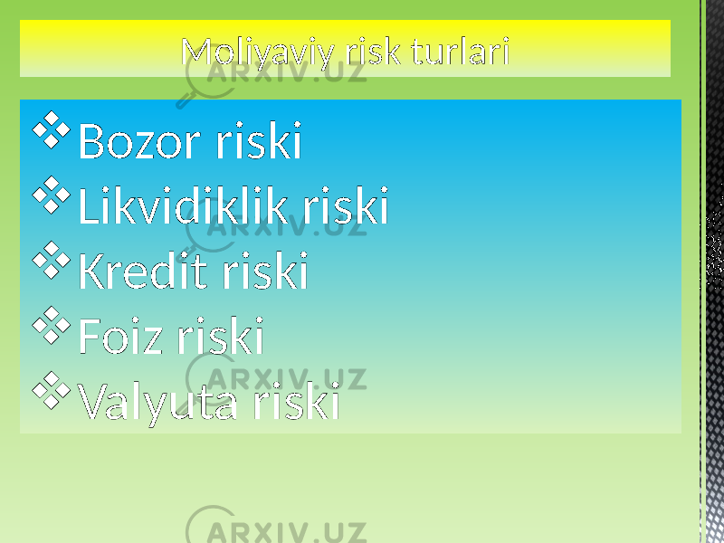 Moliyaviy risk turlari  Bozor riski  Likvidiklik riski  Kredit riski  Foiz riski  Valyuta riski 