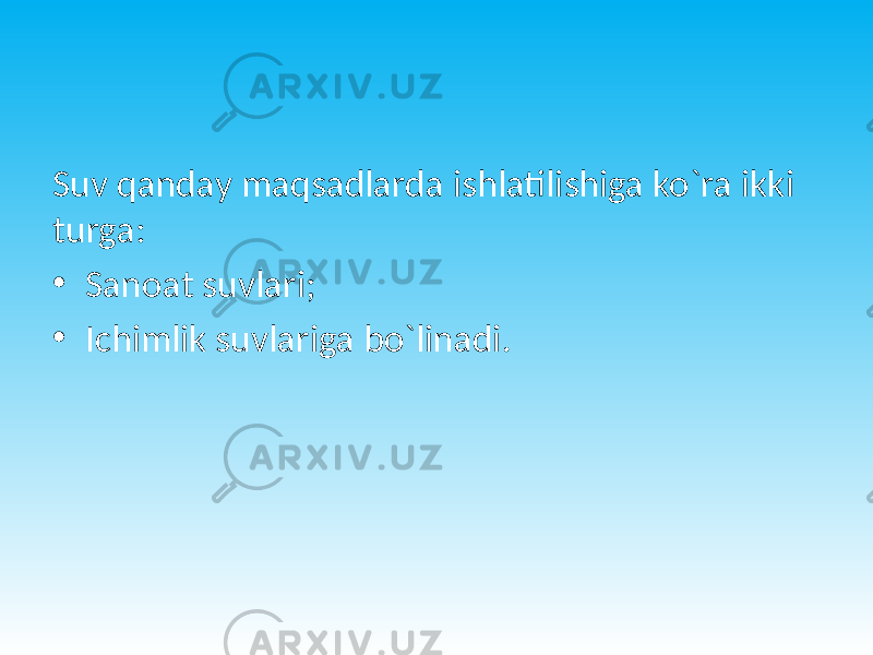 Suv qanday maqsadlarda ishlatilishiga ko`ra ikki turga: • Sanoat suvlari; • Ichimlik suvlariga bo`linadi. 