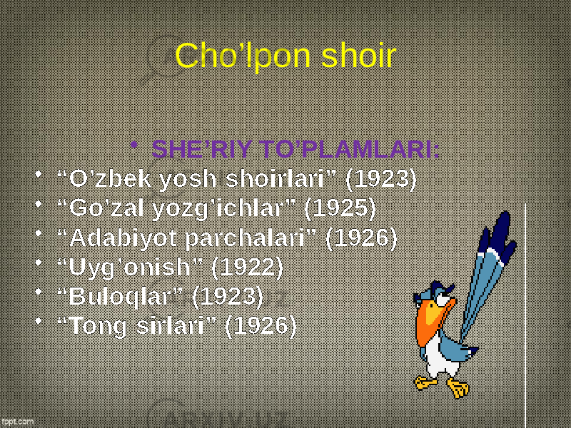 Cho’lpon shoir • SHE’RIY TO’PLAMLARI: • “ O’zbek yosh shoirlari” (1923) • “ Go’zal yozg’ichlar” (1925) • “ Adabiyot parchalari” (1926) • “ Uyg’onish” (1922) • “ Buloqlar” (1923) • “ Tong sirlari” (1926) 