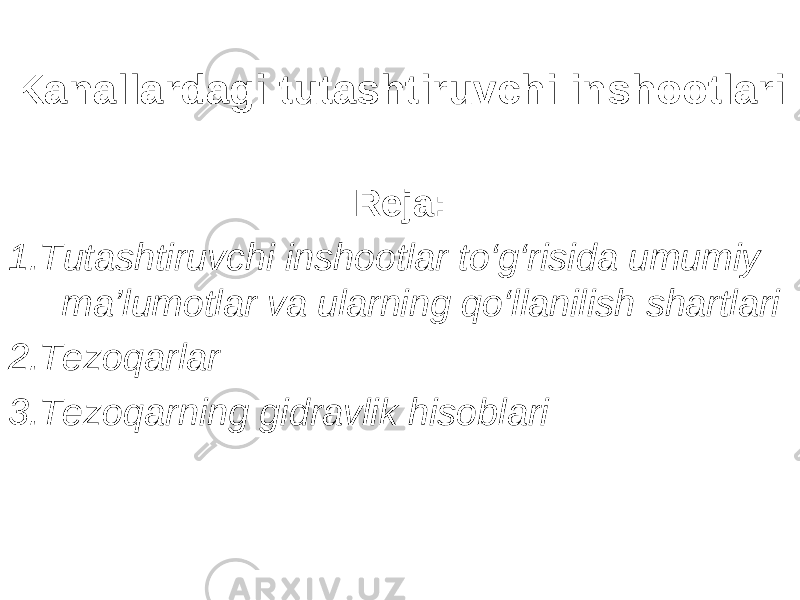 Kanallardagi tutashtiruvchi inshootlari Reja: 1 .Tutashtiruvchi inshootlar to‘g‘risida umumiy ma’lumotlar va ularning qo‘llanilish shartlari 2.Tezoqarlar 3.Tezoqarning gidravlik hisoblari 