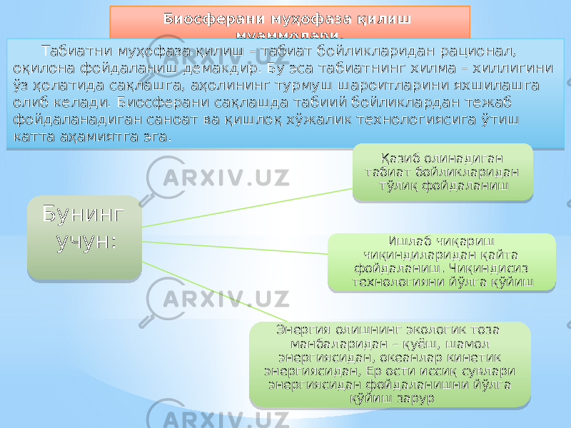 Биосферани муҳофаза қилиш муаммолари. Табиатни муҳофаза қилиш – табиат бойликларидан рационал, оқилона фойдаланиш демакдир. Бу эса табиатнинг хилма – хиллигини ўз ҳолатида сақлашга, аҳолининг турмуш шароитларини яхшилашга олиб келади. Биосферани сақлашда табиий бойликлардан тежаб фойдаланадиган саноат ва қишлоқ хўжалик технологиясига ўтиш катта аҳамиятга эга. Бунинг учун: Қазиб олинадиган табиат бойликларидан тўлиқ фойдаланиш Ишлаб чиқариш чиқиндиларидан қайта фойдаланиш. Чиқиндисиз технологияни йўлга қўйиш Энергия олишнинг экологик тоза манбаларидан – қуёш, шамол энергиясидан, океанлар кинетик энергиясидан, Ер ости иссиқ сувлари энергиясидан фойдаланишни йўлга қўйиш зарур1D 08 07 2B 09 28 09 08 19 2511 11 10 15 15 31 12 08 15 36 02 23 23 23 17 