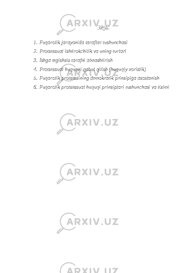 Reja : 1. Fuqarolik jarayonida taraflar tushunchasi 2. Protsessual ishtirokchilik va uning turlari 3. Ishga tegishsiz tarafni almashtirish 4. Protsessual huquqni qabul qilish (huquqiy vorislik) 5. Fuqarolik protsessining demokratik prinsipiga asoslanish 6. Fuqarolik protsessual huquqi prinsiplari tushunchasi va tizimi 