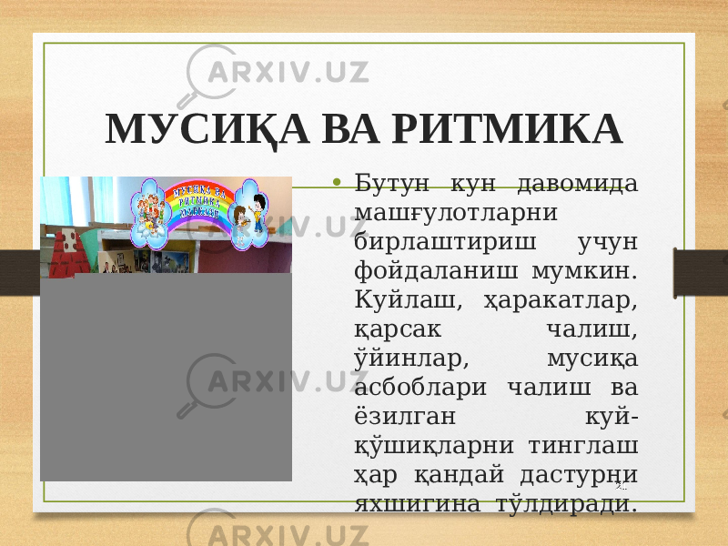 МУСИҚА ВА РИТМИКА • Бутун кун давомида машғулотларни бирлаштириш учун фойдаланиш мумкин. Куйлаш, ҳарaкатлар, қарсак чалиш, ўйинлар, мусиқа асбоблари чалиш ва ёзилган куй- қўшиқларни тинглаш ҳар қандай дастурни яхшигина тўлдиради. 21 