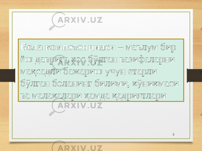 3Бола компетенцияси – маълум бир ёш даврига хос бўлган вазифаларни мақсадли бажариш учун етарли бўлган боланинг билими, кўникмаси ва малакалари ҳамда қадриятлари 