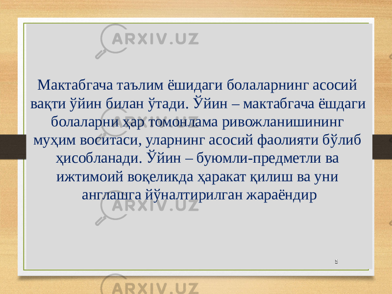 Мактабгача таълим ёшидаги болаларнинг асосий вақти ўйин билан ўтади. Ўйин – мактабгача ёшдаги болаларни ҳар томонлама ривожланишининг муҳим воситаси, уларнинг асосий фаолияти бўлиб ҳисобланади. Ўйин – буюмли-предметли ва ижтимоий воқеликда ҳаракат қилиш ва уни англашга йўналтирилган жараёндир 5 