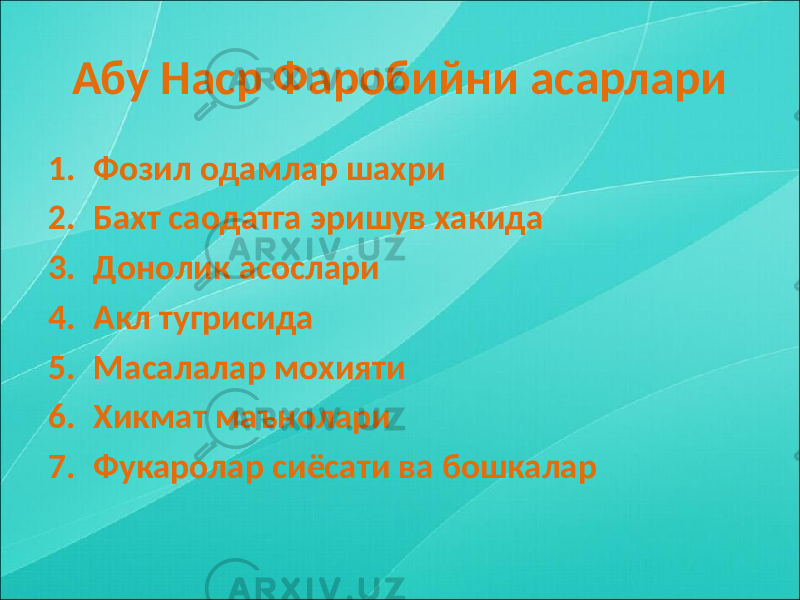 Абу Наср Фаробийни асарлари 1. Фозил одамлар шахри 2. Бахт саодатга эришув хакида 3. Донолик асослари 4. Акл тугрисида 5. Масалалар мохияти 6. Хикмат маънолари 7. Фукаролар сиёсати ва бошкалар 