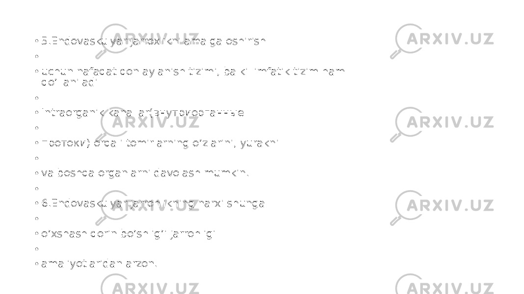 • 5.Endovaskulyar jarroxlikni amalga oshirish • • uchun nafaqat qon aylanish tizimi, balki limfatik tizim ham qo’llaniladi • • Intraorganik kanallar(внутриорганные • • протоки) orqali tomirlarning o’zlarini, yurakni • • va boshqa organlarni davolash mumkin. • • 6.Endovaskulyar jarrohlikning narxi shunga • • o’xshash qorin bo’shlig’i jarrohligi • • amaliyotlaridan arzon. 