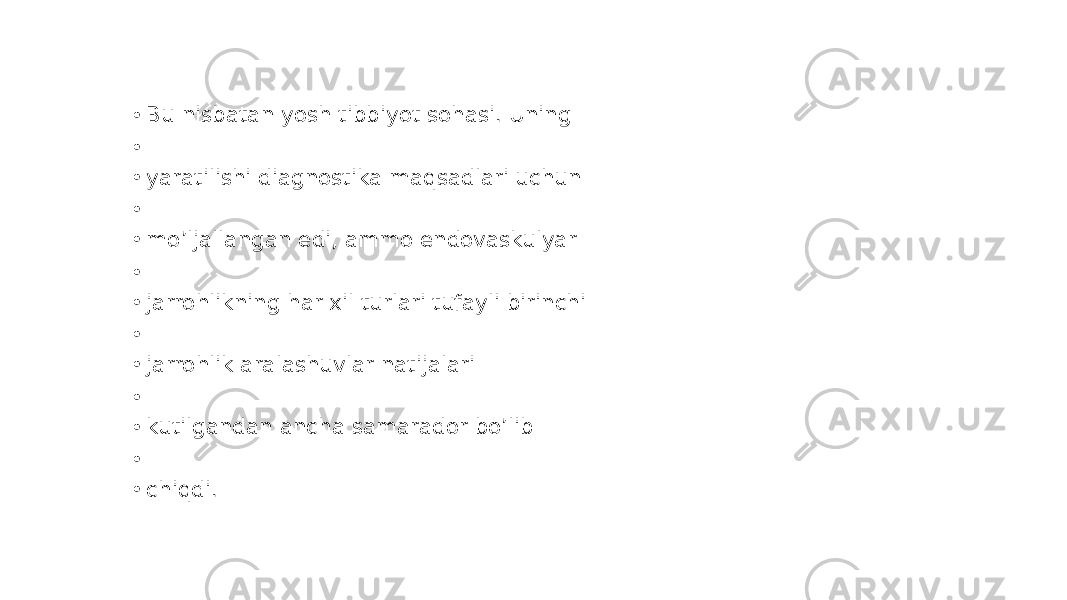 • Bu nisbatan yosh tibbiyot sohasi. Uning • • yaratilishi diagnostika maqsadlari uchun • • mo’ljallangan edi, ammo endovaskulyar • • jarrohlikning har xil turlari tufayli birinchi • • jarrohlik aralashuvlar natijalari • • kutilgandan ancha samarador bo’lib • • chiqdi. 