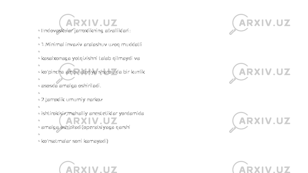 • Endovaskular jarroxlikning afzalliklari: • • 1.Minimal invaziv aralashuv uzoq muddatli • • kasalxonaga yotqizishni talab qilmaydi va • • ko’pincha ambulatoriya sharoitida bir kunlik • • asosda amalga oshiriladi. • • 2.Jarroxlik umumiy narkoz • • ishtirokisiz,mahalliy anestetiklar yordamida • • amalga oshiriladi(operatsiyaga qarshi • • ko’rsatmalar soni kamayadi) 