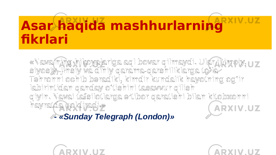 Asar haqida mashhurlarning fikrlari «Navaining hikoyalariga aql bovar qilmaydi. Ular ijtimoiy, siyosiy, jinsiy va diniy qarama-qarshiliklarga to‘la Tehronni ochib beradiki, kimdir kundalik hayotning og‘ir labirintidan qanday o‘tishini tasavvur qilish qiyin. Navai tafsilotlarga e’tibor qaratishi bilan kitobxonni hayratda qoldiradi.» - « Sunday Telegraph (London)» 