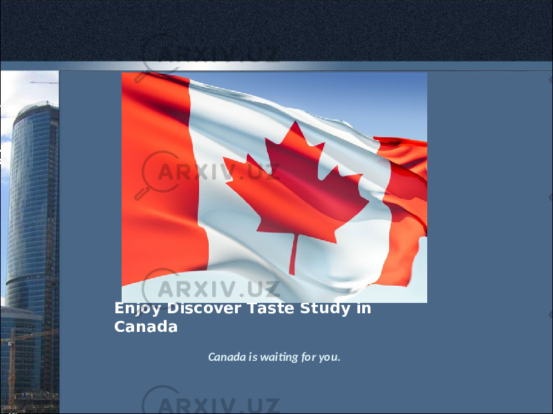 Enjoy Discover Taste Study in Canada Canada is waiting for you. 
