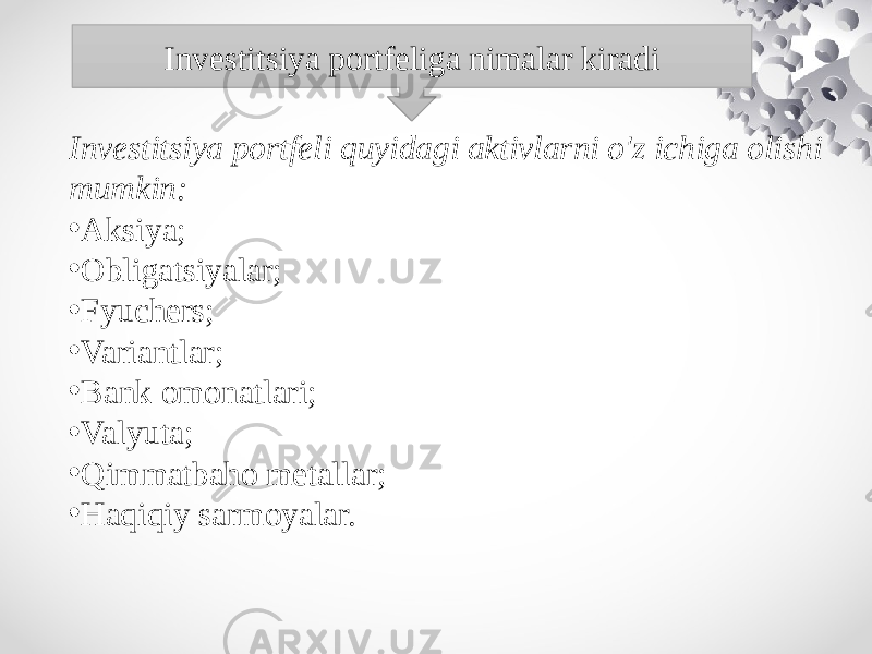 Investitsiya portfeli quyidagi aktivlarni o&#39;z ichiga olishi mumkin: • Aksiya; • Obligatsiyalar; • Fyuchers; • Variantlar; • Bank omonatlari; • Valyuta; • Qimmatbaho metallar; • Haqiqiy sarmoyalar. Investitsiya portfeliga nimalar kiradi 