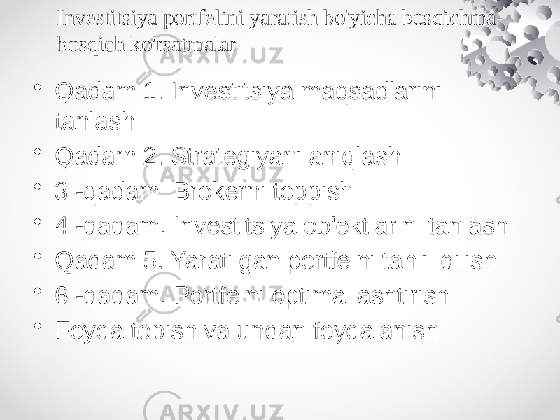 Investitsiya portfelini yaratish bo&#39;yicha bosqichma- bosqich ko&#39;rsatmalar • Qadam 1. Investitsiya maqsadlarini tanlash • Qadam 2. Strategiyani aniqlash • 3 -qadam. Brokerni toppish • 4 -qadam. Investitsiya ob&#39;ektlarini tanlash • Qadam 5. Yaratilgan portfelni tahlil qilish • 6 -qadam. Portfelni optimallashtirish • Foyda topish va undan foydalanish 