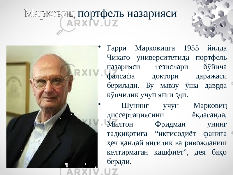 Марковиц портфель назарияси • Гарри Марковицга 1955 йилда Чикаго университетида портфель назарияси тезислари бўйича фалсафа доктори даражаси берилади. Бу мавзу ўша даврда кўпчилик учун янги эди. • Шунинг учун Марковиц диссертациясини ёқлаганда, Милтон Фридман унинг тадқиқотига “иқтисодиёт фанига ҳеч қандай янгилик ва ривожланиш келтирмаган кашфиёт”, дея баҳо беради. 