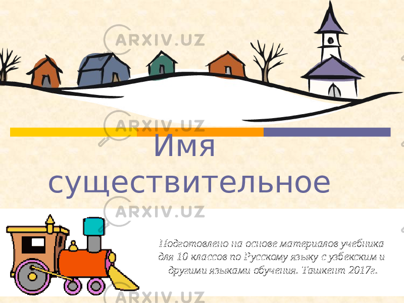 Имя существительное Подготовлено на основе материалов учебника для 10 классов по Русскому языку с узбекским и другими языками обучения. Ташкент 2017г. 