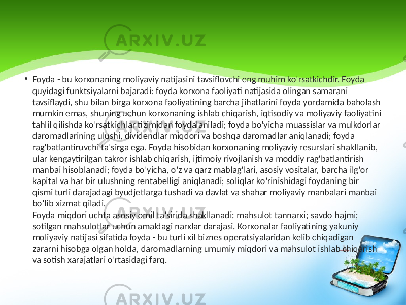 • Foyda - bu korxonaning moliyaviy natijasini tavsiflovchi eng muhim ko&#39;rsatkichdir. Foyda quyidagi funktsiyalarni bajaradi: foyda korxona faoliyati natijasida olingan samarani tavsiflaydi, shu bilan birga korxona faoliyatining barcha jihatlarini foyda yordamida baholash mumkin emas, shuning uchun korxonaning ishlab chiqarish, iqtisodiy va moliyaviy faoliyatini tahlil qilishda ko&#39;rsatkichlar tizimidan foydalaniladi; foyda bo&#39;yicha muassislar va mulkdorlar daromadlarining ulushi, dividendlar miqdori va boshqa daromadlar aniqlanadi; foyda rag&#39;batlantiruvchi ta&#39;sirga ega. Foyda hisobidan korxonaning moliyaviy resurslari shakllanib, ular kengaytirilgan takror ishlab chiqarish, ijtimoiy rivojlanish va moddiy rag&#39;batlantirish manbai hisoblanadi; foyda bo&#39;yicha, o&#39;z va qarz mablag&#39;lari, asosiy vositalar, barcha ilg&#39;or kapital va har bir ulushning rentabelligi aniqlanadi; soliqlar ko&#39;rinishidagi foydaning bir qismi turli darajadagi byudjetlarga tushadi va davlat va shahar moliyaviy manbalari manbai bo&#39;lib xizmat qiladi. Foyda miqdori uchta asosiy omil ta&#39;sirida shakllanadi: mahsulot tannarxi; savdo hajmi; sotilgan mahsulotlar uchun amaldagi narxlar darajasi. Korxonalar faoliyatining yakuniy moliyaviy natijasi sifatida foyda - bu turli xil biznes operatsiyalaridan kelib chiqadigan zararni hisobga olgan holda, daromadlarning umumiy miqdori va mahsulot ishlab chiqarish va sotish xarajatlari o&#39;rtasidagi farq. 