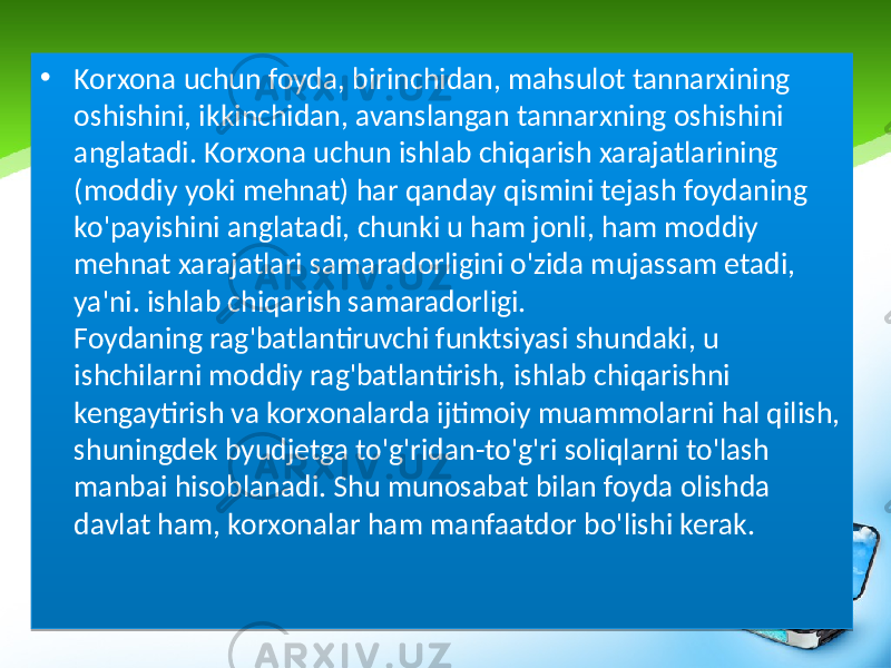 • Korxona uchun foyda, birinchidan, mahsulot tannarxining oshishini, ikkinchidan, avanslangan tannarxning oshishini anglatadi. Korxona uchun ishlab chiqarish xarajatlarining (moddiy yoki mehnat) har qanday qismini tejash foydaning ko&#39;payishini anglatadi, chunki u ham jonli, ham moddiy mehnat xarajatlari samaradorligini o&#39;zida mujassam etadi, ya&#39;ni. ishlab chiqarish samaradorligi. Foydaning rag&#39;batlantiruvchi funktsiyasi shundaki, u ishchilarni moddiy rag&#39;batlantirish, ishlab chiqarishni kengaytirish va korxonalarda ijtimoiy muammolarni hal qilish, shuningdek byudjetga to&#39;g&#39;ridan-to&#39;g&#39;ri soliqlarni to&#39;lash manbai hisoblanadi. Shu munosabat bilan foyda olishda davlat ham, korxonalar ham manfaatdor bo&#39;lishi kerak. 01 26 0F05 0B11 270A 07 0A 10 14 04 07 05 0A 0D 