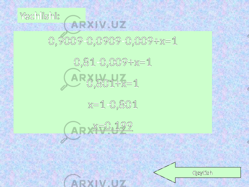 Yechlishi: 0,9009-0,0909-0,009+x=1 0,81-0,009+x=1 0,801+x=1 x=1-0,801 x=0,199 Qaytish 