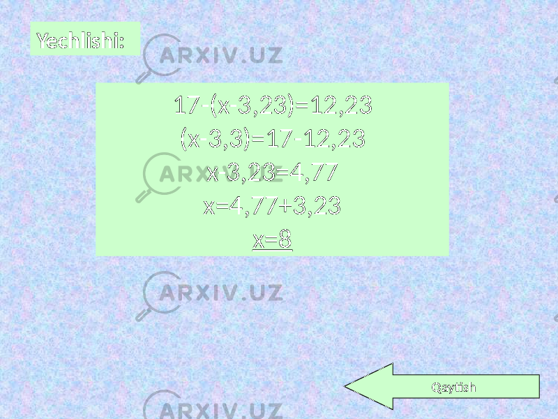 Yechlishi: 17-(x-3,23)=12,23 (x-3,3)=17-12,23 x-3,23=4,77 x=4,77+3,23 x=8 Qaytish 