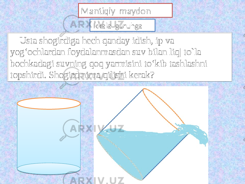 Mantiqiy maydon Ikkala guruhga Usta shogirdiga hech qanday idish, ip va yog‘ochlardan foydalanmasdan suv bilan liq| to`la bochkadagi suvning qoq yarmisini to‘kib tashlashni topshirdi. Shogird nima qilishi kerak? 