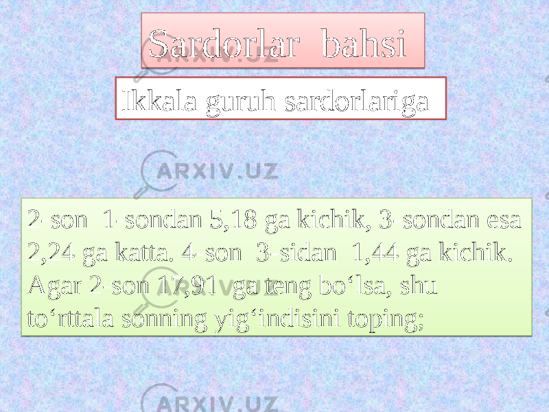 Sardorlar bahsi Ikkala guruh sardorlariga 2-son 1-sondan 5,18 ga kichik, 3-sondan esa 2,24 ga katta. 4-son 3-sidan 1,44 ga kichik. Agar 2-son 17,91 ga teng bo‘lsa, shu to‘rttala sonning yig‘indisini toping;2E020E1E0F0E04020E05 2130030F100505233003 21152120051102051C02 3111020E052130030F1005231615282305051102051D07 1D 