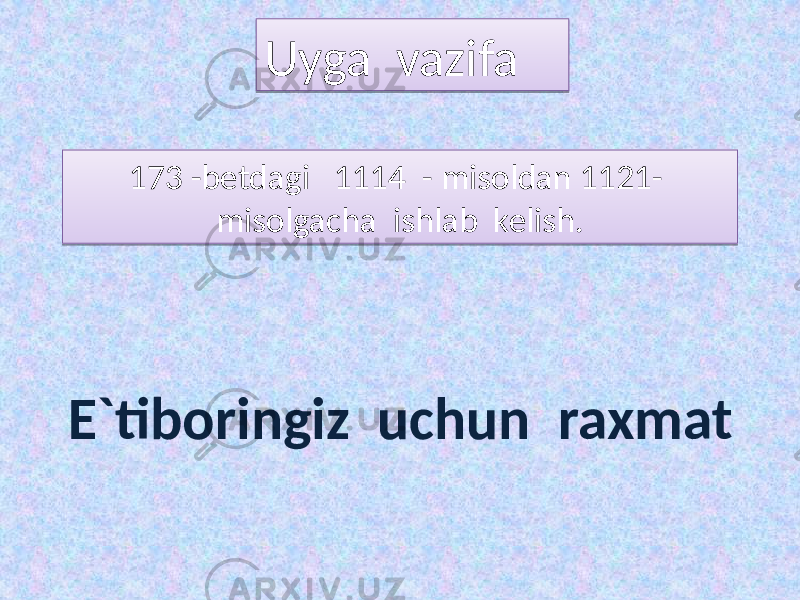 Uyga vazifa 173 -betdagi 1114 - misoldan 1121- misolgacha ishlab kelish. E`tiboringiz uchun raxmat2F0A 14 07 